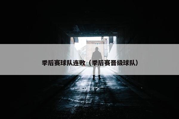 季后赛球队连败（季后赛晋级球队）