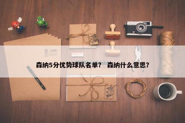 森纳5分优势球队名单？ 森纳什么意思？