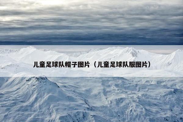 儿童足球队帽子图片（儿童足球队服图片）