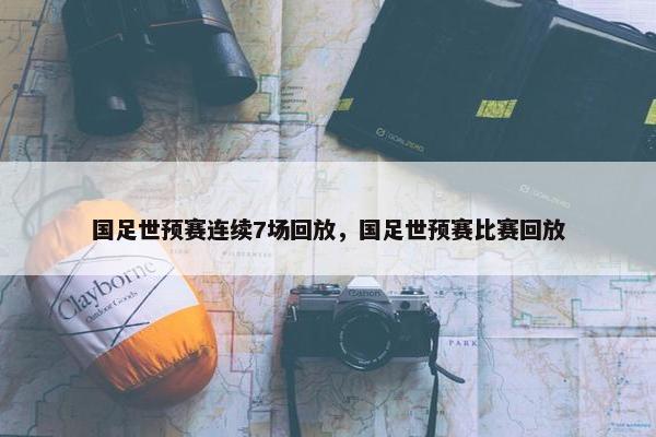 国足世预赛连续7场回放，国足世预赛比赛回放