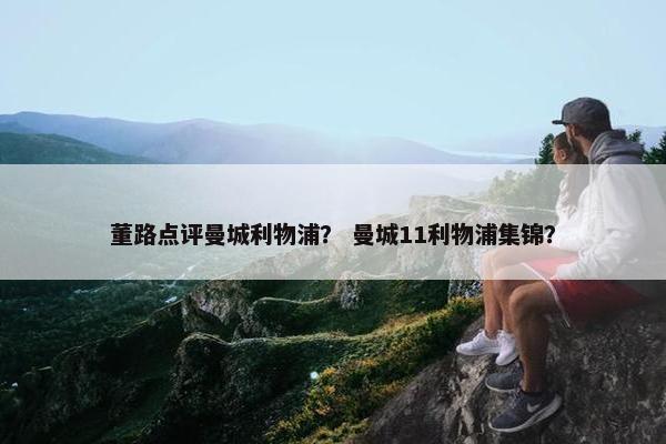 董路点评曼城利物浦？ 曼城11利物浦集锦？