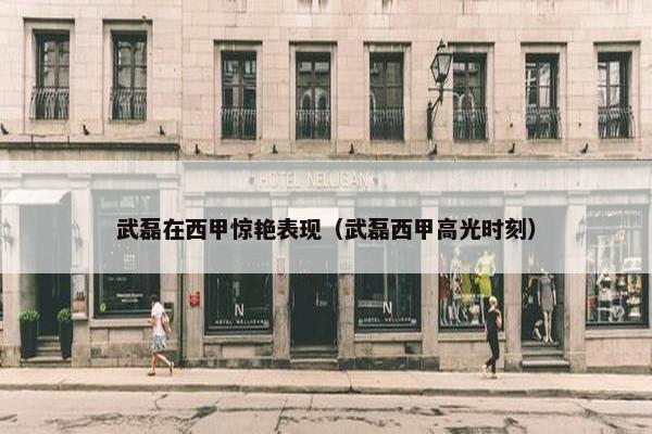 武磊在西甲惊艳表现（武磊西甲高光时刻）