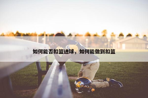 如何能否扣篮进球，如何能做到扣篮