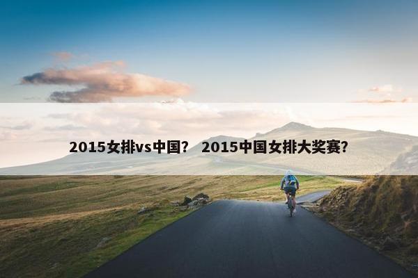 2015女排vs中国？ 2015中国女排大奖赛？