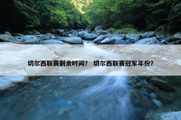 切尔西联赛剩余时间？ 切尔西联赛冠军年份？
