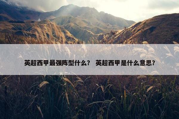 英超西甲最强阵型什么？ 英超西甲是什么意思？