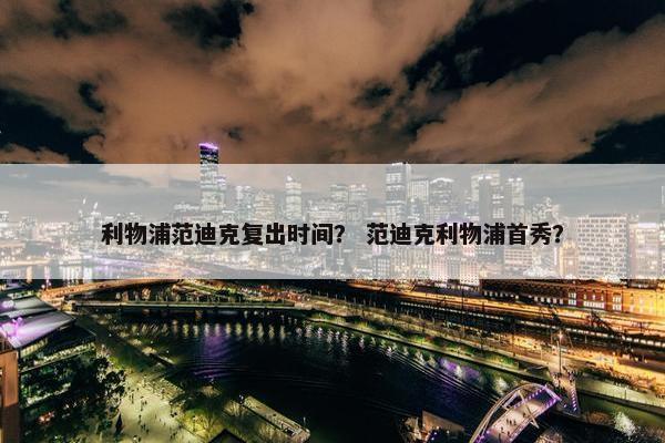 利物浦范迪克复出时间？ 范迪克利物浦首秀？