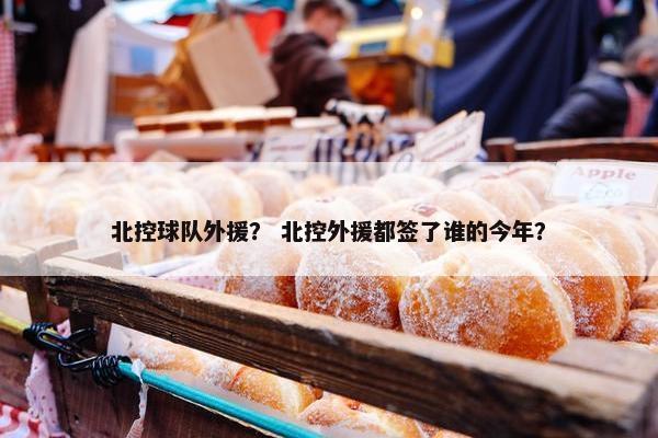 北控球队外援？ 北控外援都签了谁的今年？