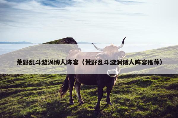 荒野乱斗漩涡博人阵容（荒野乱斗漩涡博人阵容推荐）