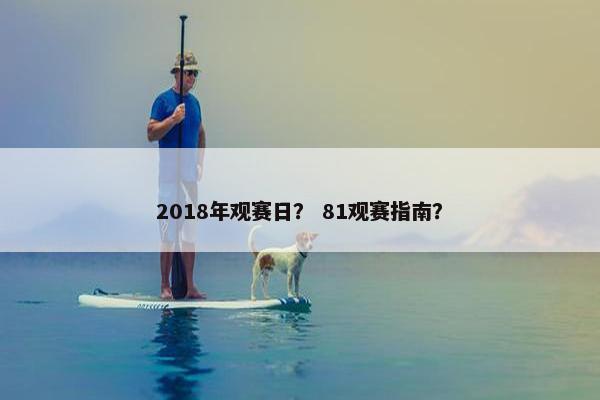 2018年观赛日？ 81观赛指南？