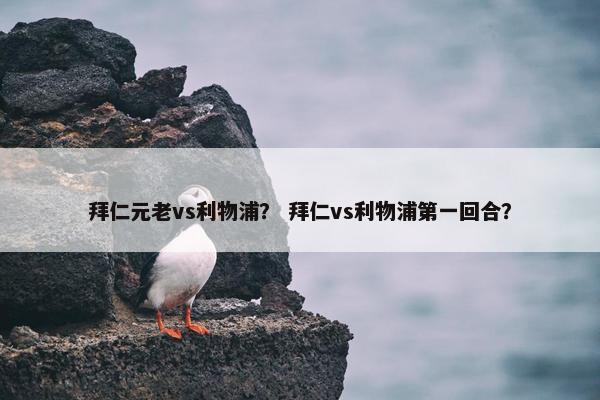 拜仁元老vs利物浦？ 拜仁vs利物浦第一回合？