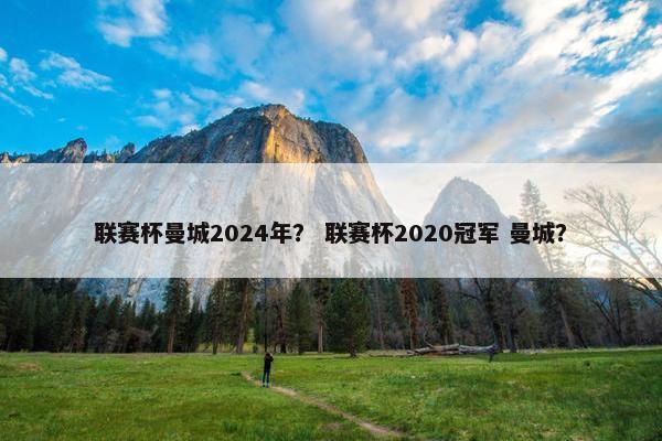 联赛杯曼城2024年？ 联赛杯2020冠军 曼城？