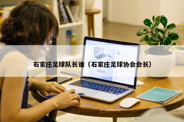 石家庄足球队长谁（石家庄足球协会会长）