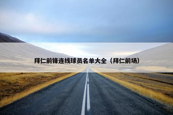 拜仁前锋连线球员名单大全（拜仁前场）