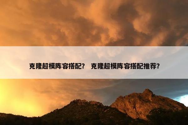 克隆超模阵容搭配？ 克隆超模阵容搭配推荐？