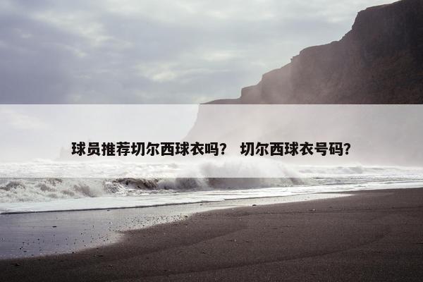 球员推荐切尔西球衣吗？ 切尔西球衣号码？