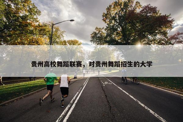 贵州高校舞蹈联赛，对贵州舞蹈招生的大学