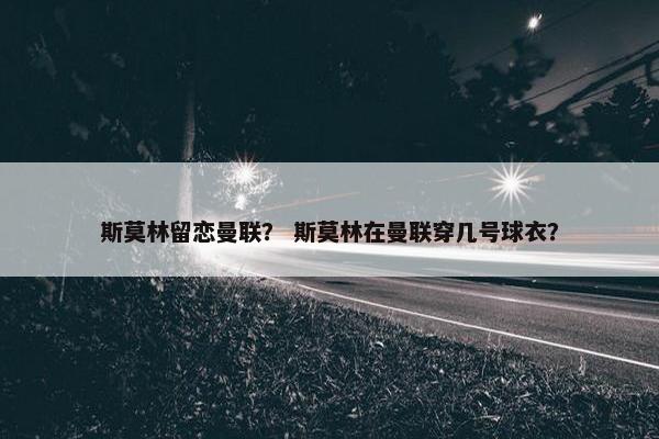 斯莫林留恋曼联？ 斯莫林在曼联穿几号球衣？