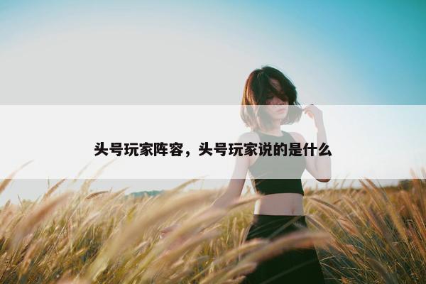 头号玩家阵容，头号玩家说的是什么