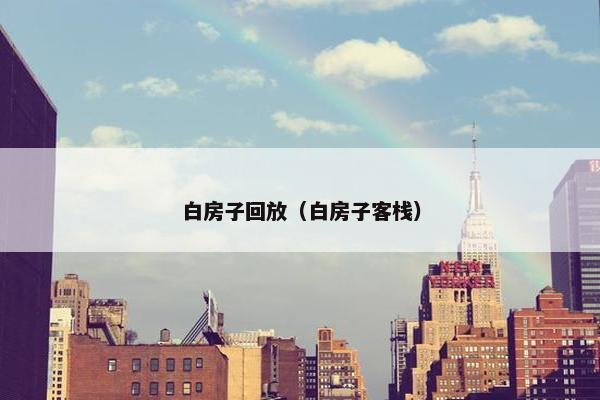 白房子回放（白房子客栈）
