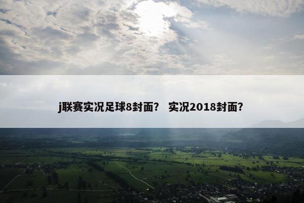 j联赛实况足球8封面？ 实况2018封面？