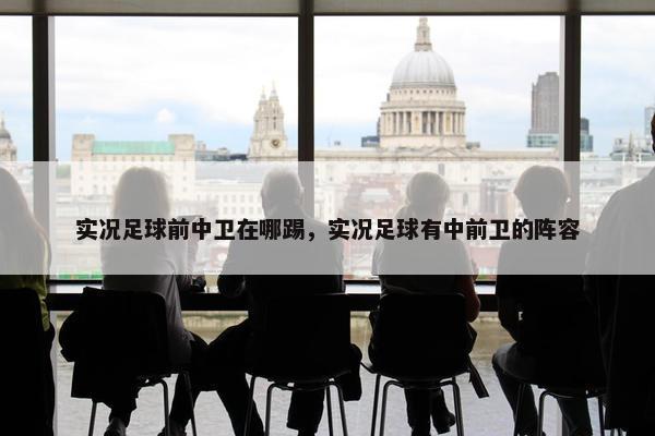 实况足球前中卫在哪踢，实况足球有中前卫的阵容
