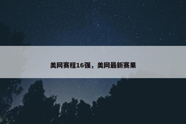 美网赛程16强，美网最新赛果