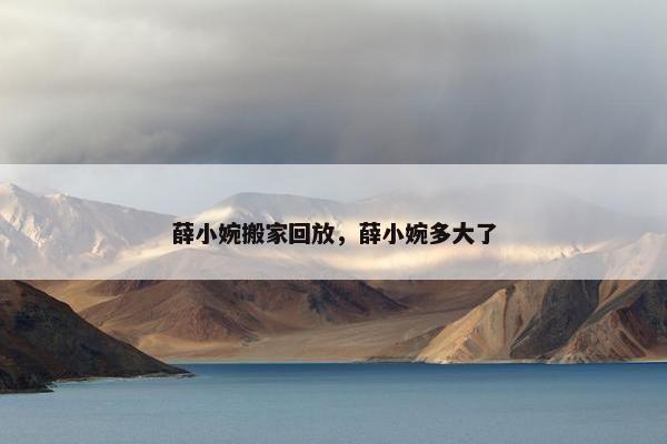 薛小婉搬家回放，薛小婉多大了