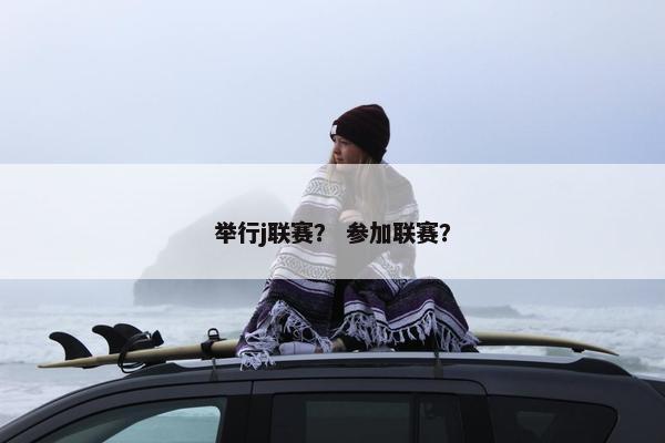 举行j联赛？ 参加联赛？