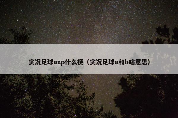 实况足球azp什么梗（实况足球a和b啥意思）
