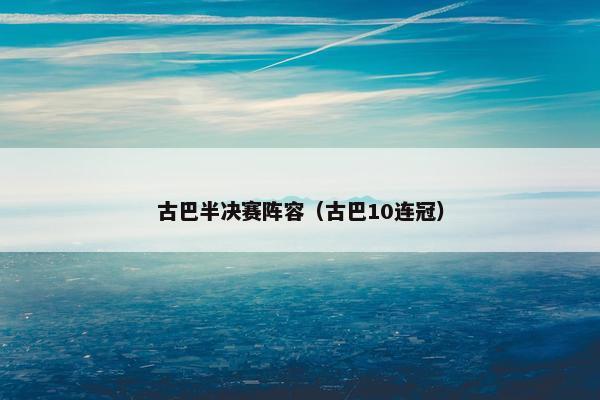 古巴半决赛阵容（古巴10连冠）