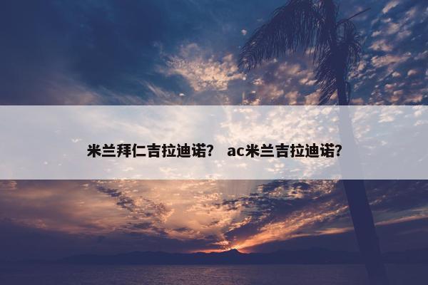 米兰拜仁吉拉迪诺？ ac米兰吉拉迪诺？