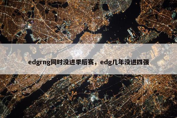 edgrng同时没进季后赛，edg几年没进四强