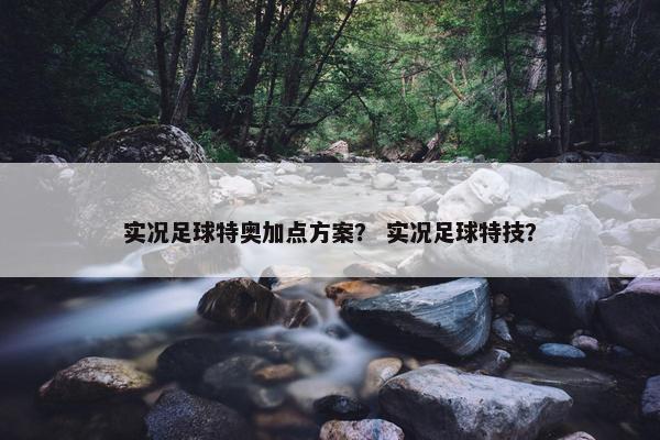 实况足球特奥加点方案？ 实况足球特技？