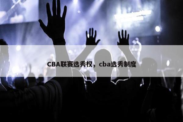 CBA联赛选秀权，cba选秀制度