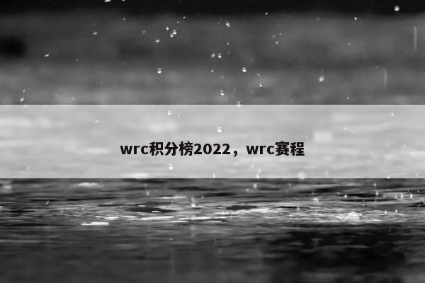 wrc积分榜2022，wrc赛程
