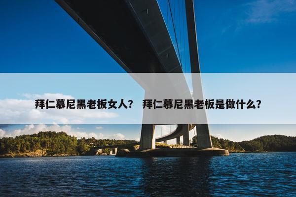 拜仁慕尼黑老板女人？ 拜仁慕尼黑老板是做什么？