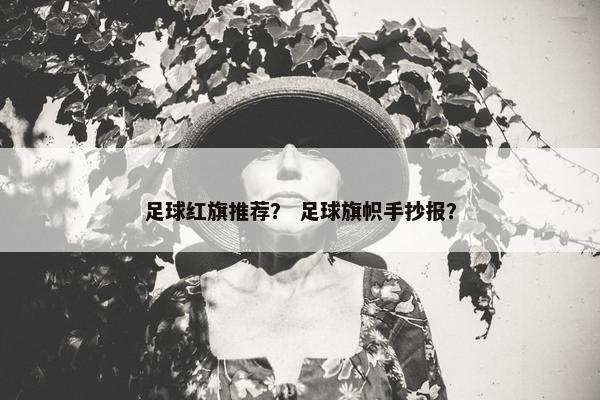 足球红旗推荐？ 足球旗帜手抄报？