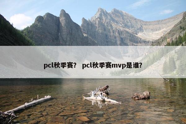 pcl秋季赛？ pcl秋季赛mvp是谁？