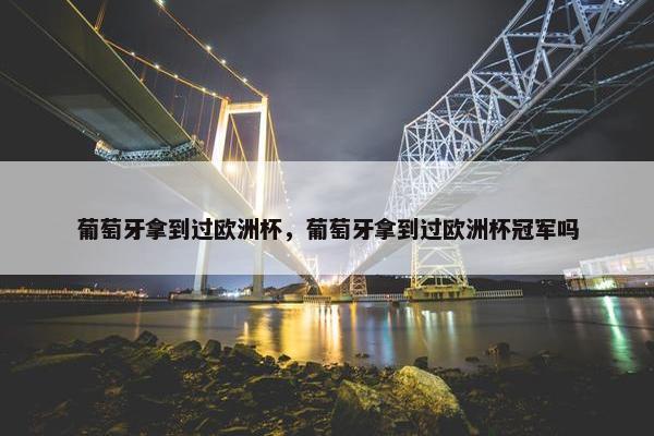 葡萄牙拿到过欧洲杯，葡萄牙拿到过欧洲杯冠军吗