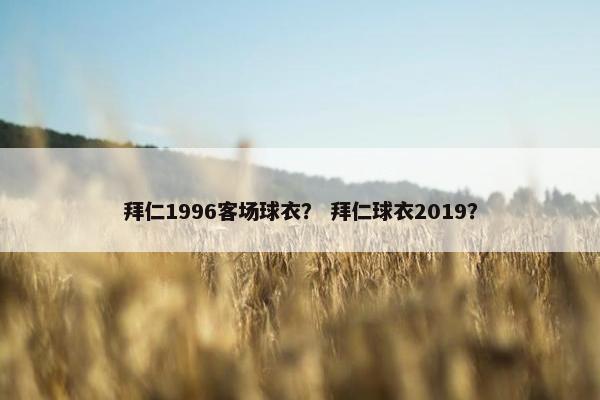 拜仁1996客场球衣？ 拜仁球衣2019？