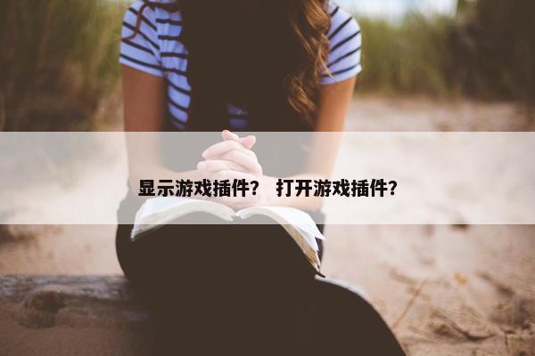 显示游戏插件？ 打开游戏插件？