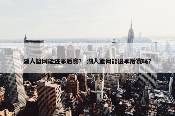 湖人篮网能进季后赛？ 湖人篮网能进季后赛吗？