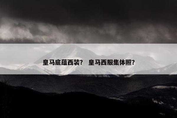皇马底蕴西装？ 皇马西服集体照？