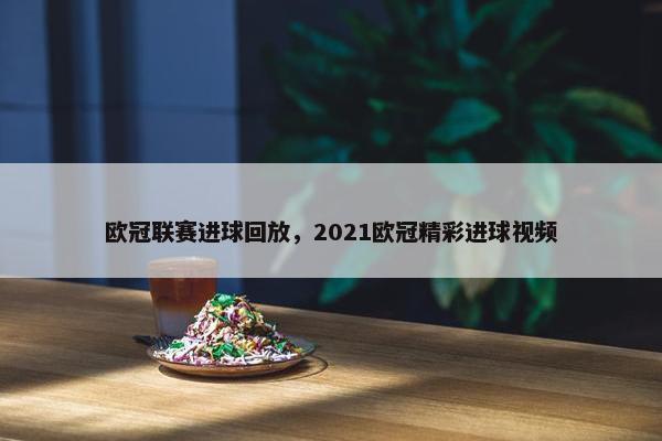 欧冠联赛进球回放，2021欧冠精彩进球视频