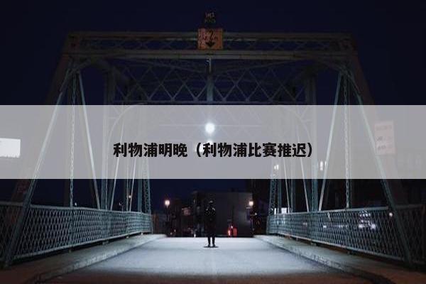 利物浦明晚（利物浦比赛推迟）