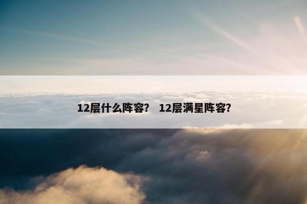 12层什么阵容？ 12层满星阵容？