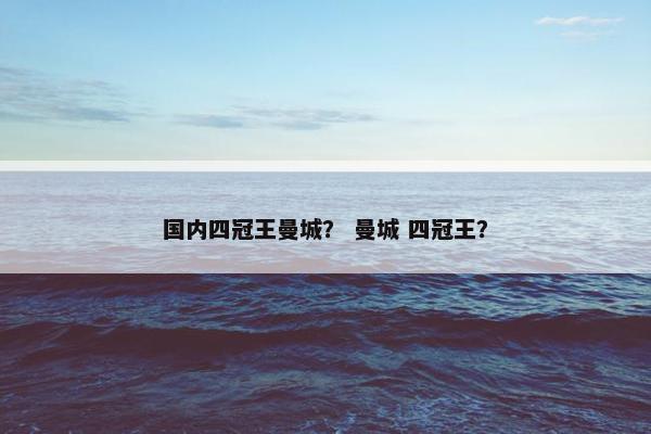 国内四冠王曼城？ 曼城 四冠王？