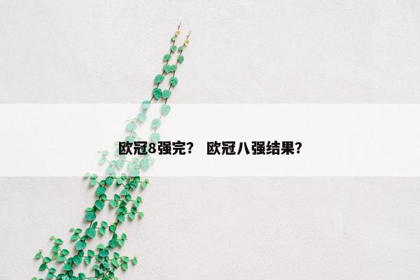 欧冠8强完？ 欧冠八强结果？