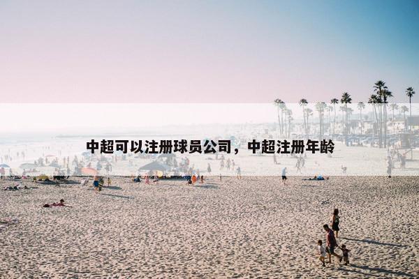 中超可以注册球员公司，中超注册年龄